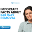 6 Important Facts About Ear Wax Removal